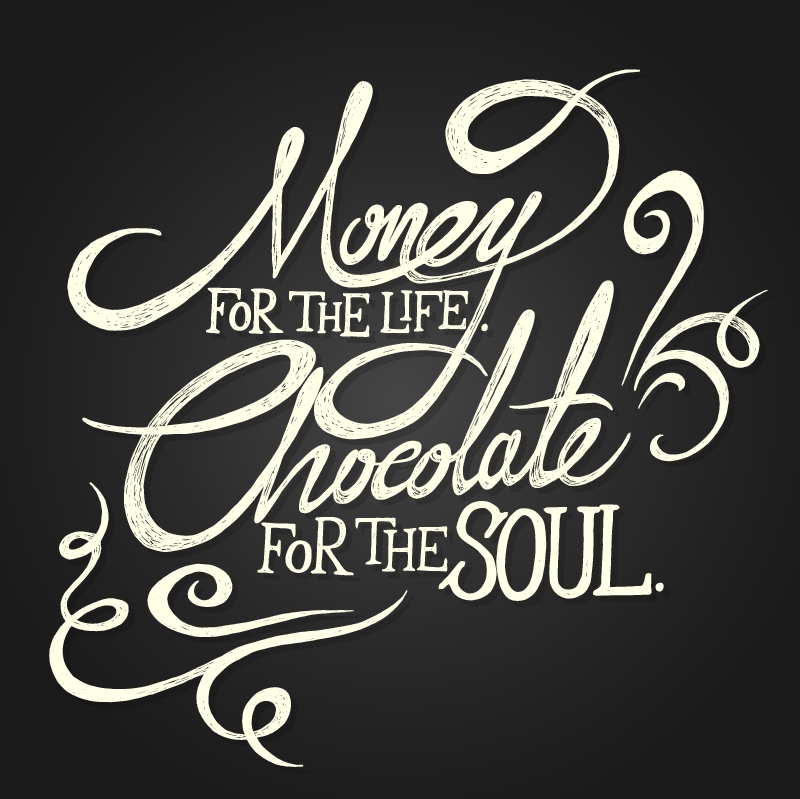 MONEY for the life. CHOCOLATE for soul